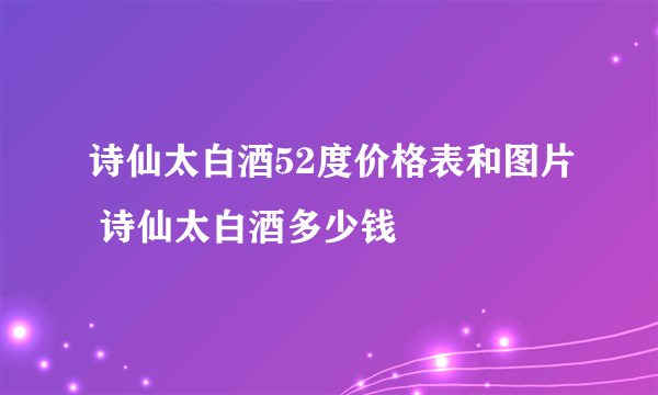 诗仙太白酒52度价格表和图片 诗仙太白酒多少钱