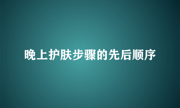 晚上护肤步骤的先后顺序