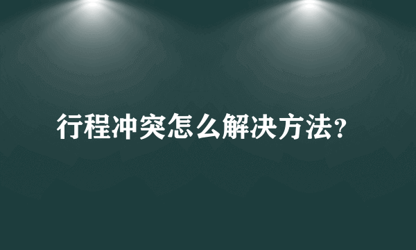 行程冲突怎么解决方法？