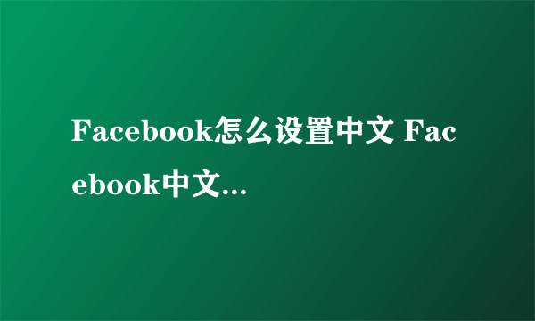 Facebook怎么设置中文 Facebook中文设置方法介绍