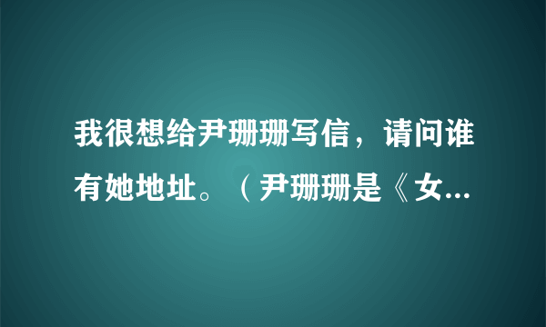 我很想给尹珊珊写信，请问谁有她地址。（尹珊珊是《女友》的一个专栏作家）