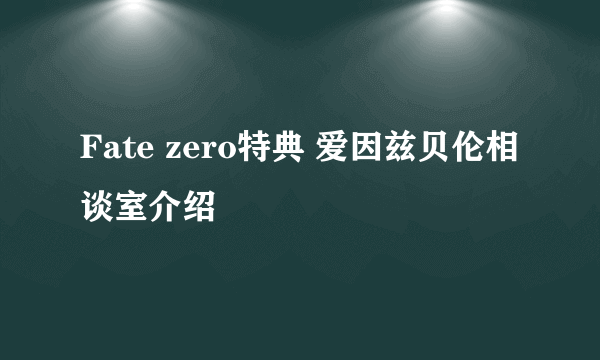 Fate zero特典 爱因兹贝伦相谈室介绍