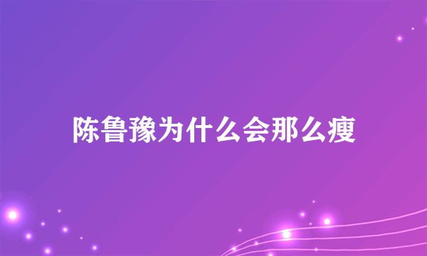 陈鲁豫为什么会那么瘦