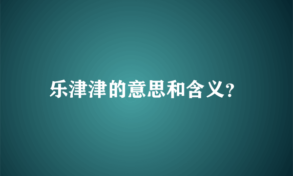 乐津津的意思和含义？