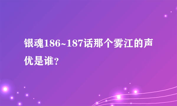 银魂186~187话那个雾江的声优是谁？