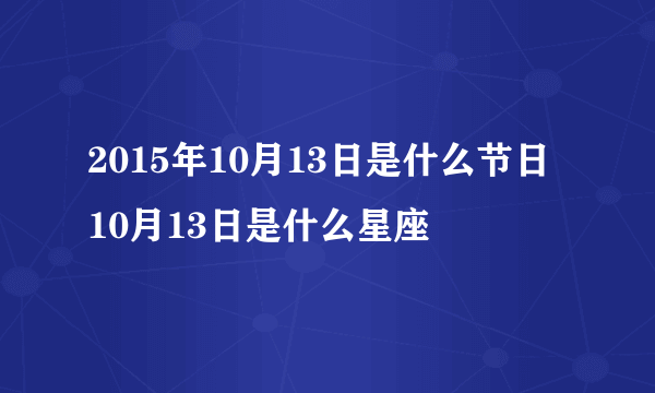 2015年10月13日是什么节日 10月13日是什么星座