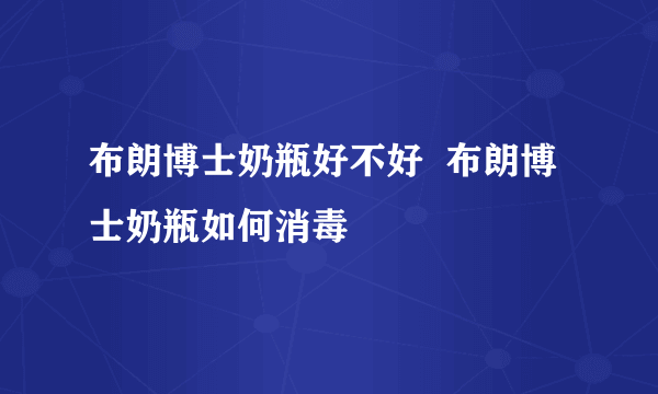 布朗博士奶瓶好不好  布朗博士奶瓶如何消毒