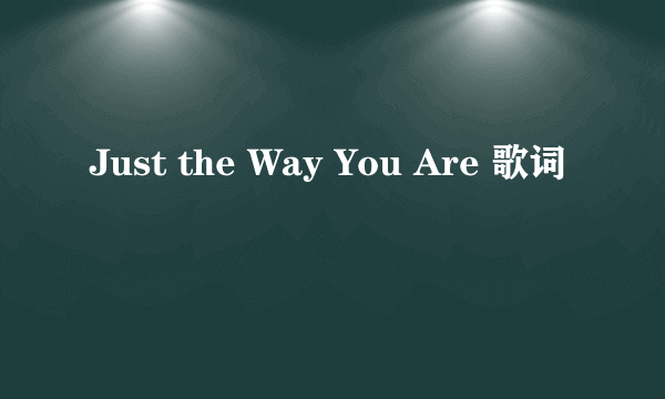 Just the Way You Are 歌词