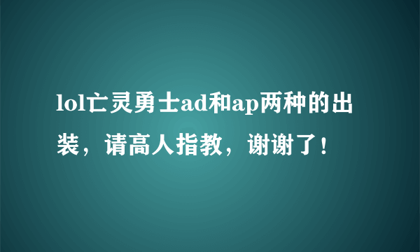 lol亡灵勇士ad和ap两种的出装，请高人指教，谢谢了！