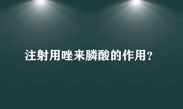 注射用唑来膦酸的作用？