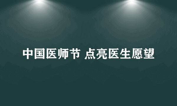 中国医师节 点亮医生愿望