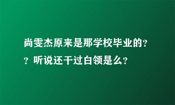 尚雯杰原来是那学校毕业的？？听说还干过白领是么？