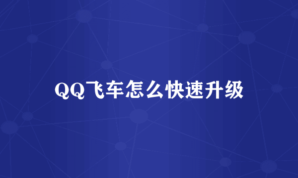 QQ飞车怎么快速升级