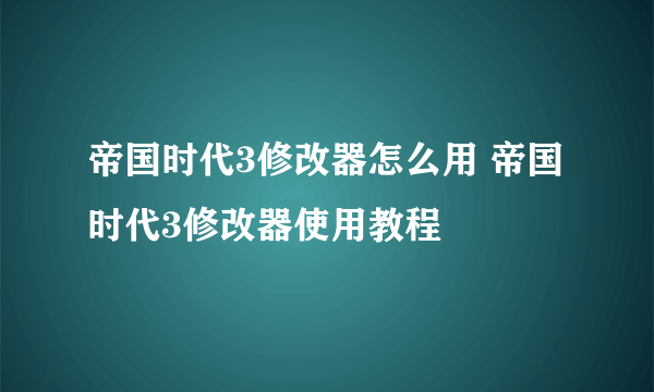 帝国时代3修改器怎么用 帝国时代3修改器使用教程