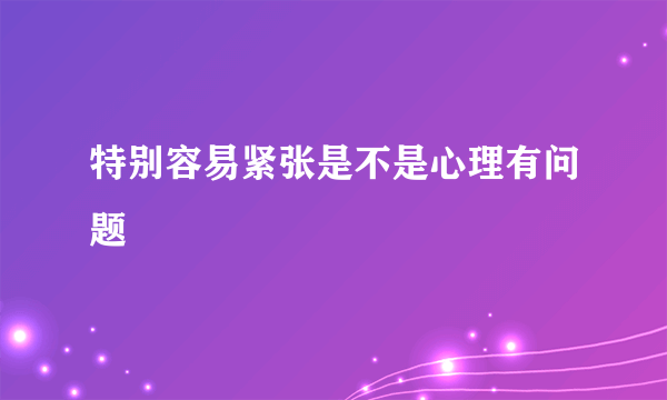 特别容易紧张是不是心理有问题