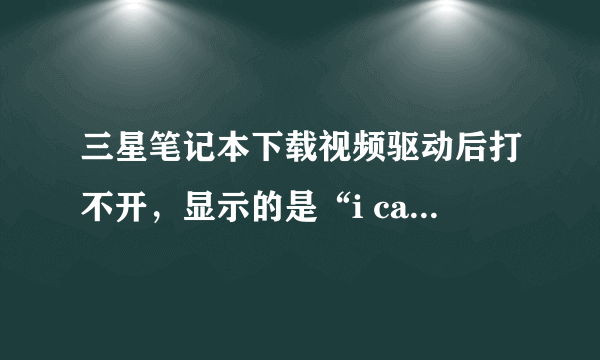 三星笔记本下载视频驱动后打不开，显示的是“i cannot find camera device”怎么解决？