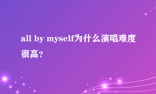 all by myself为什么演唱难度很高？