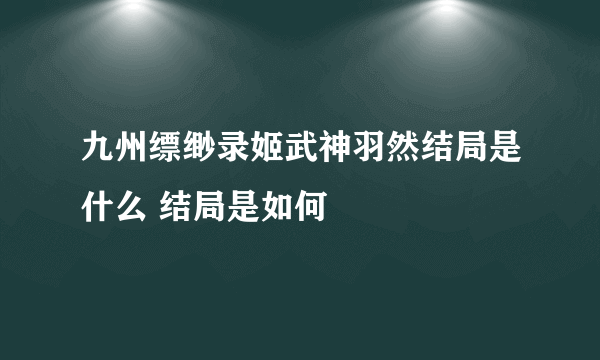 九州缥缈录姬武神羽然结局是什么 结局是如何