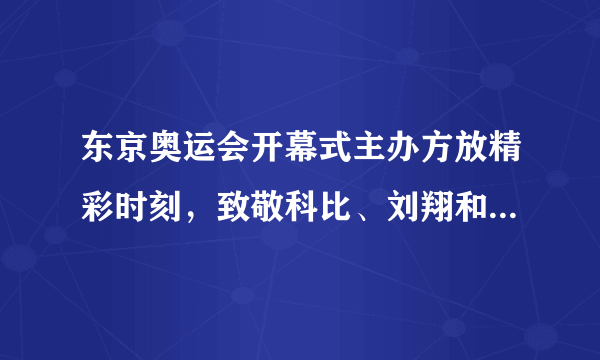 东京奥运会开幕式主办方放精彩时刻，致敬科比、刘翔和朱婷了吗？