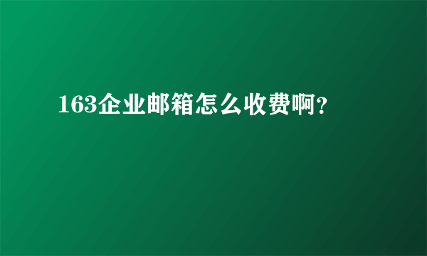 163企业邮箱怎么收费啊？