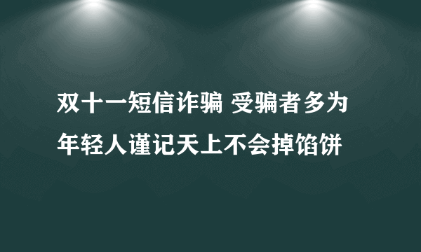 双十一短信诈骗 受骗者多为年轻人谨记天上不会掉馅饼