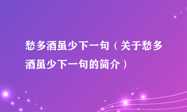 愁多酒虽少下一句（关于愁多酒虽少下一句的简介）