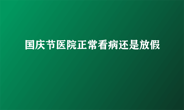 国庆节医院正常看病还是放假