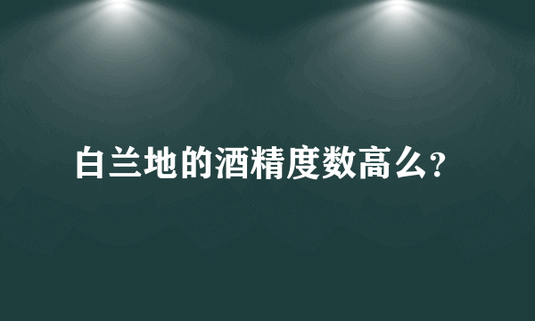 白兰地的酒精度数高么？