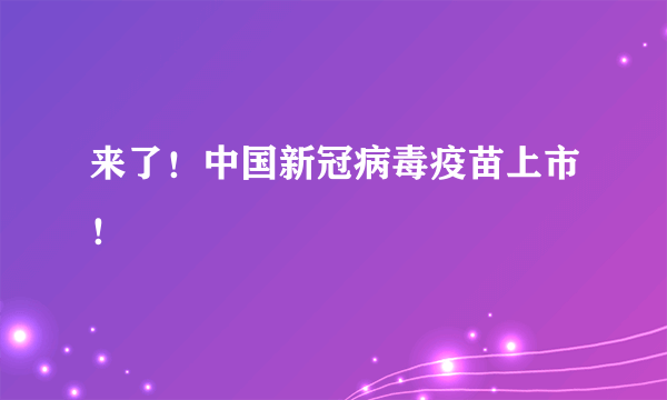 来了！中国新冠病毒疫苗上市！