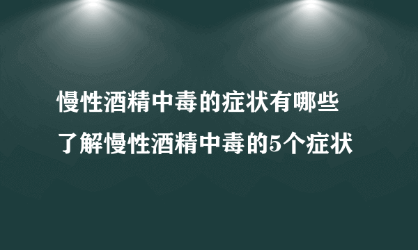 慢性酒精中毒的症状有哪些 了解慢性酒精中毒的5个症状