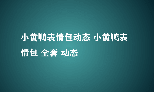 小黄鸭表情包动态 小黄鸭表情包 全套 动态