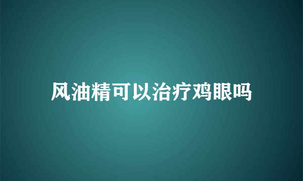 风油精可以治疗鸡眼吗