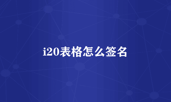 i20表格怎么签名