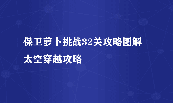 保卫萝卜挑战32关攻略图解 太空穿越攻略