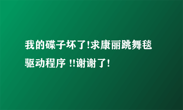 我的碟子坏了!求康丽跳舞毯驱动程序 !!谢谢了!