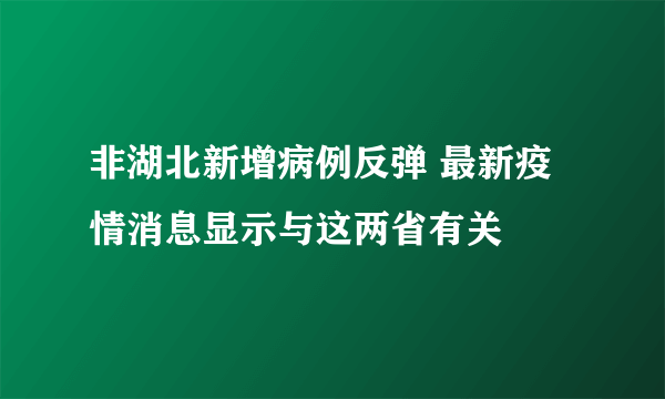 非湖北新增病例反弹 最新疫情消息显示与这两省有关