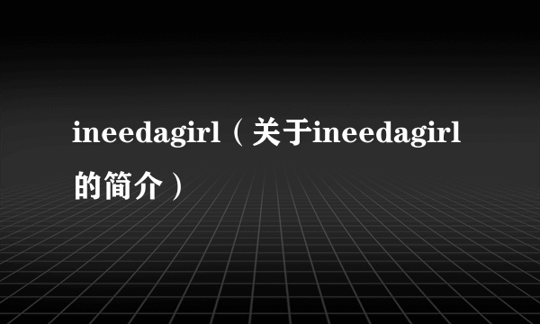 ineedagirl（关于ineedagirl的简介）