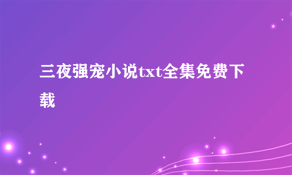 三夜强宠小说txt全集免费下载