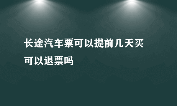 长途汽车票可以提前几天买 可以退票吗