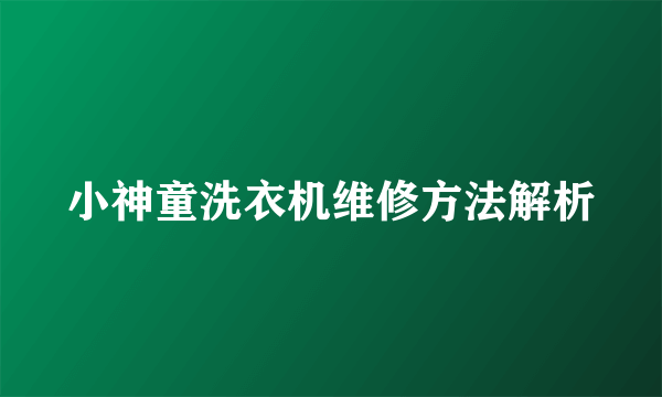 小神童洗衣机维修方法解析