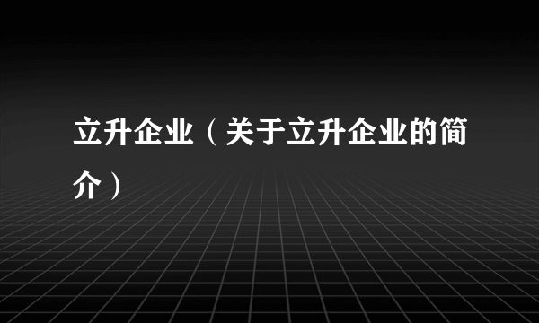 立升企业（关于立升企业的简介）