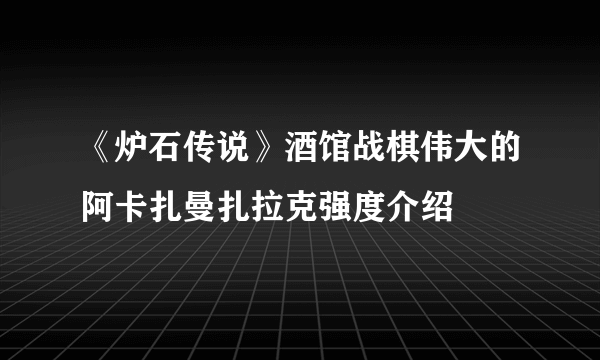 《炉石传说》酒馆战棋伟大的阿卡扎曼扎拉克强度介绍