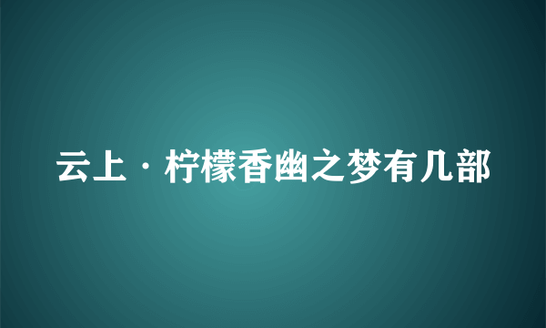 云上·柠檬香幽之梦有几部