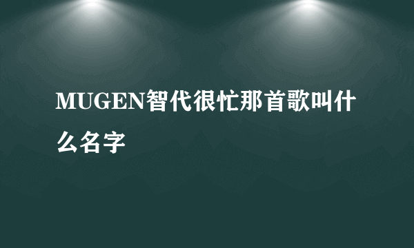 MUGEN智代很忙那首歌叫什么名字