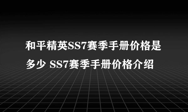 和平精英SS7赛季手册价格是多少 SS7赛季手册价格介绍