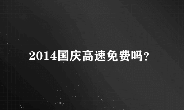 2014国庆高速免费吗？