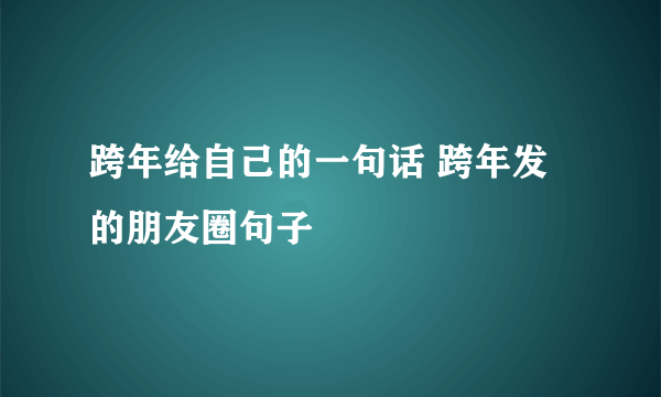 跨年给自己的一句话 跨年发的朋友圈句子