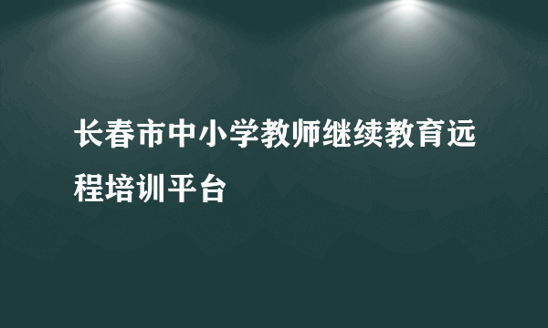 长春市中小学教师继续教育远程培训平台