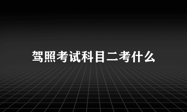 驾照考试科目二考什么