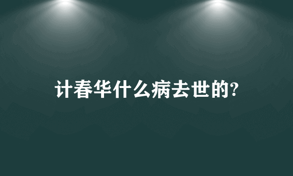 计春华什么病去世的?